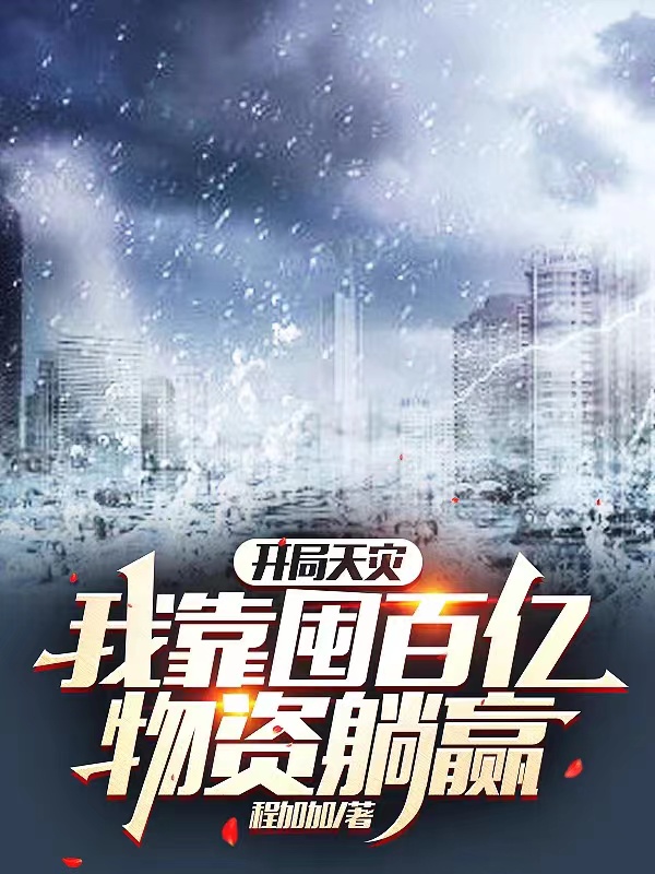 已完结小说《开局天灾，我靠囤百亿物资躺赢》最新章节-瑞奇文学