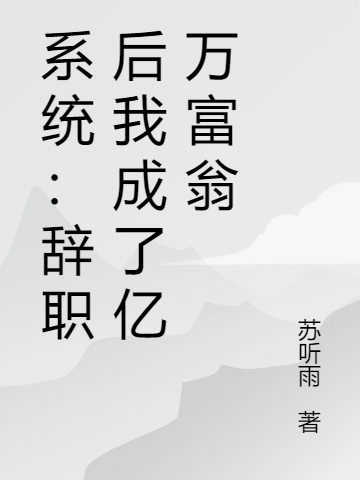 系统：辞职后我成了亿万富翁小说阅读，系统：辞职后我成了亿万富翁完整版-读书翁