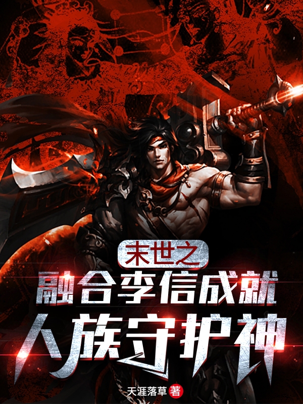 末世之融合李信成就人族守护神小说，末世之融合李信成就人族守护神免费阅读