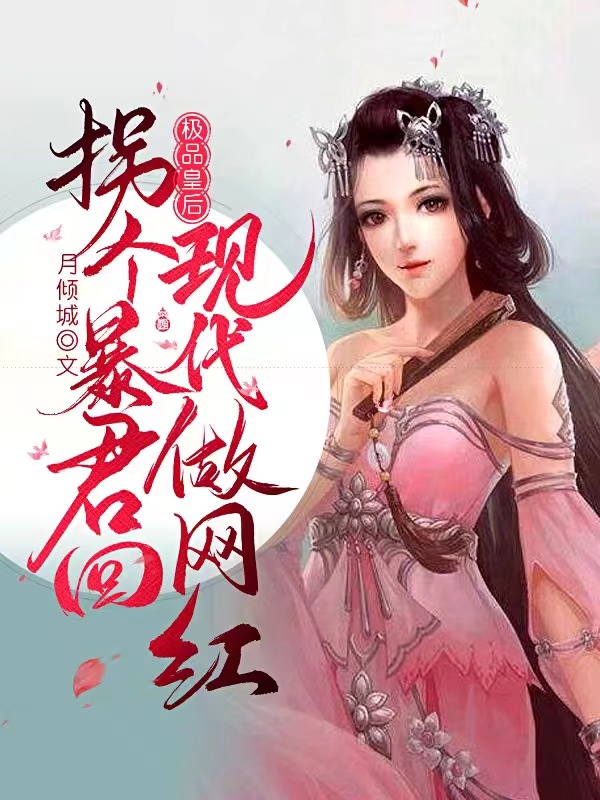 极品皇后，拐个暴君回现代做网红小说，极品皇后，拐个暴君回现代做网红皇帝月倾城