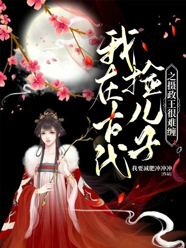 完整版《我在古代捡儿子之摄政王很难缠》在线免费阅读