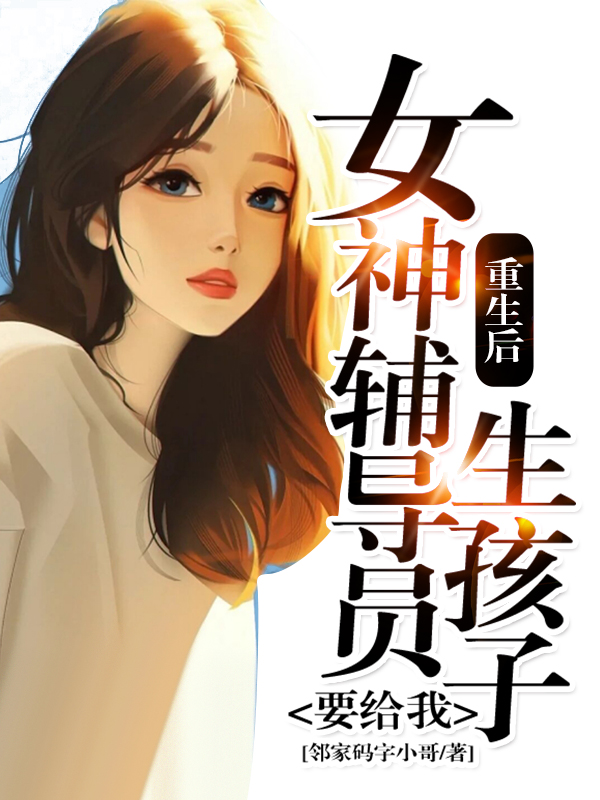 重生后，女神辅导员要给我生孩子免费阅读