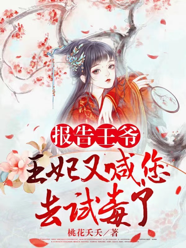 报告王爷，王妃又喊您去试毒了最新章节，报告王爷，王妃又喊您去试毒了全文在线阅读