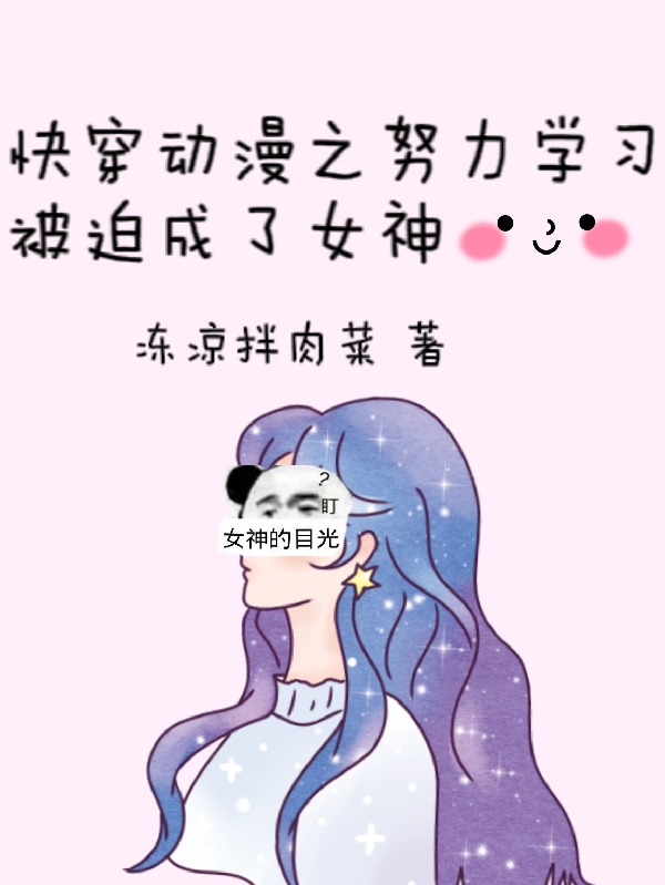 快穿动漫之努力学习被迫成了女神小丽，快穿动漫之努力学习被迫成了女神小说免费阅读