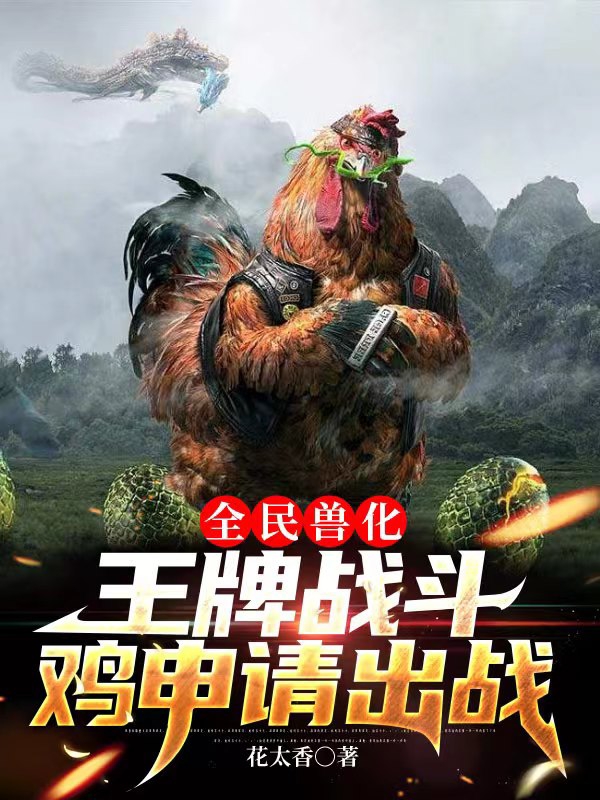 全民兽化，王牌战斗鸡申请出战（姬动李清雪）在线免费阅读