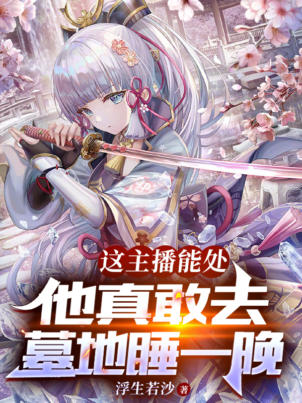 《这主播能处！他真敢去墓地睡一晚》全集免费在线阅读（苏寒）