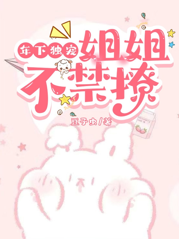 年下独宠：姐姐不禁撩白颜齐魏然，年下独宠：姐姐不禁撩小说免费阅读