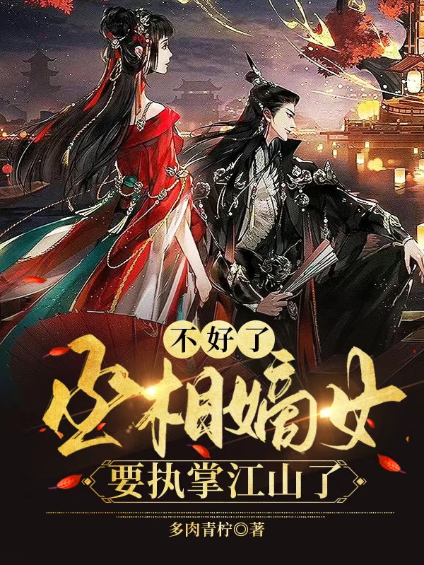 已完结小说《不好了！丞相嫡女要执掌江山了》全文免费阅读