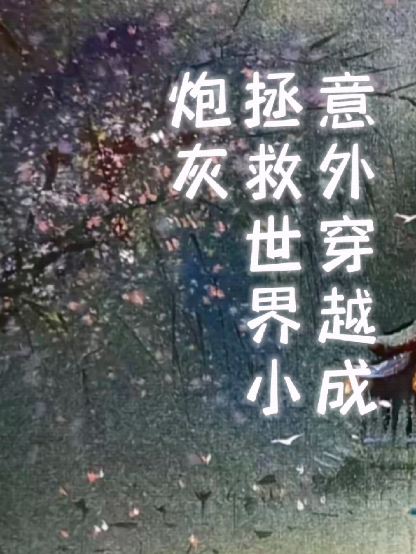 完整版《意外穿越成拯救世界小炮灰》全章节阅读