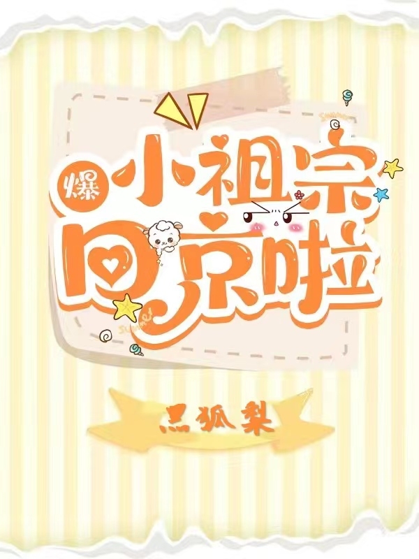 爆！小祖宗回京啦小说免费资源，爆！小祖宗回京啦在线阅读