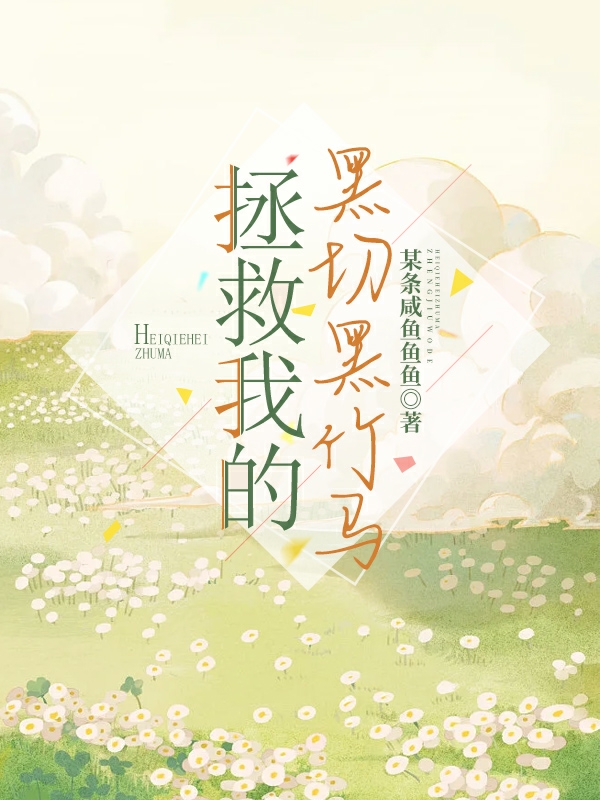 已完结小说《拯救我的黑切黑竹马》全文免费阅读
