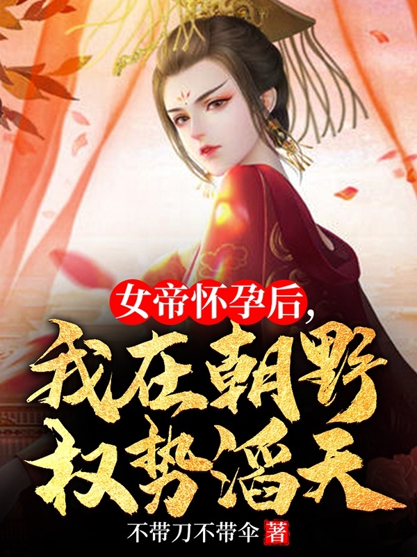 小说《女帝怀孕后，我在朝野权势滔天》全文免费阅读