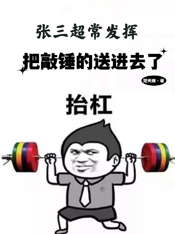 《张三超常发挥，把敲锤的送进去了》小说主角张三全文章节免费在线阅读
