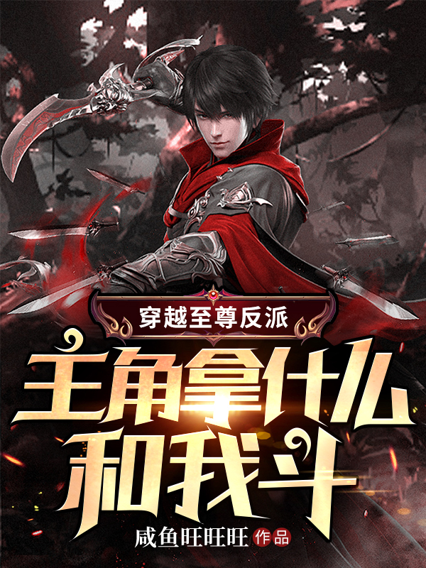穿越至尊反派，主角拿什么和我斗董明在线全文免费阅读