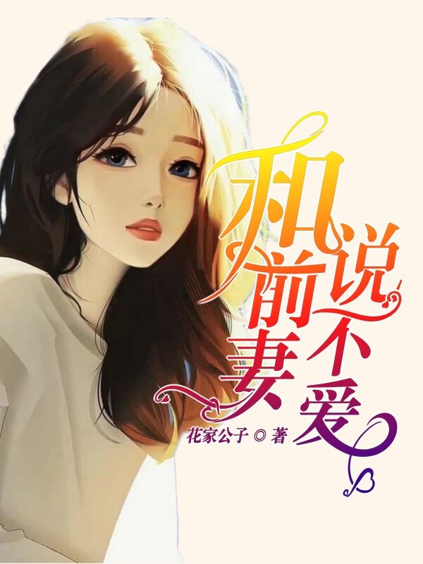 已完结小说《和前妻说不爱》在线全文阅读