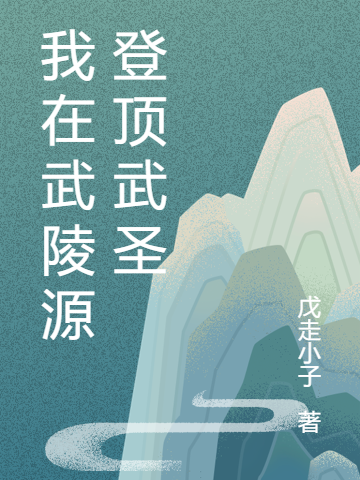 我在武陵源登顶武圣小说，我在武陵源登顶武圣全文在线阅读
