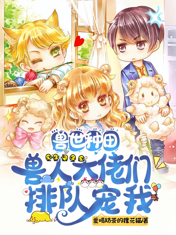 求兽世种田：兽人大佬们排队宠我小说免费资源