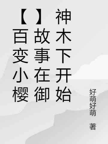 小说《【百变小樱】故事在御神木下开始》全文阅读-有文学