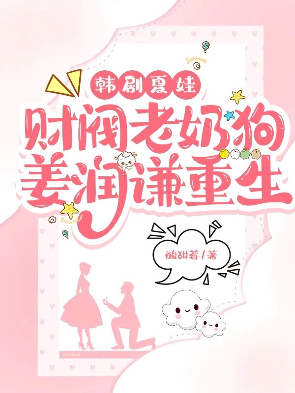 韩剧夏娃：财阀老奶狗姜润谦重生在线免费看姜润谦李莱尔小说无广告阅读