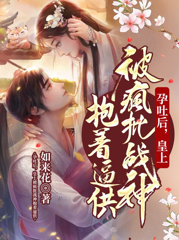 孕吐后，皇上被疯批战神抱着逼供楚雨萱封漓夜，孕吐后，皇上被疯批战神抱着逼供最新章节