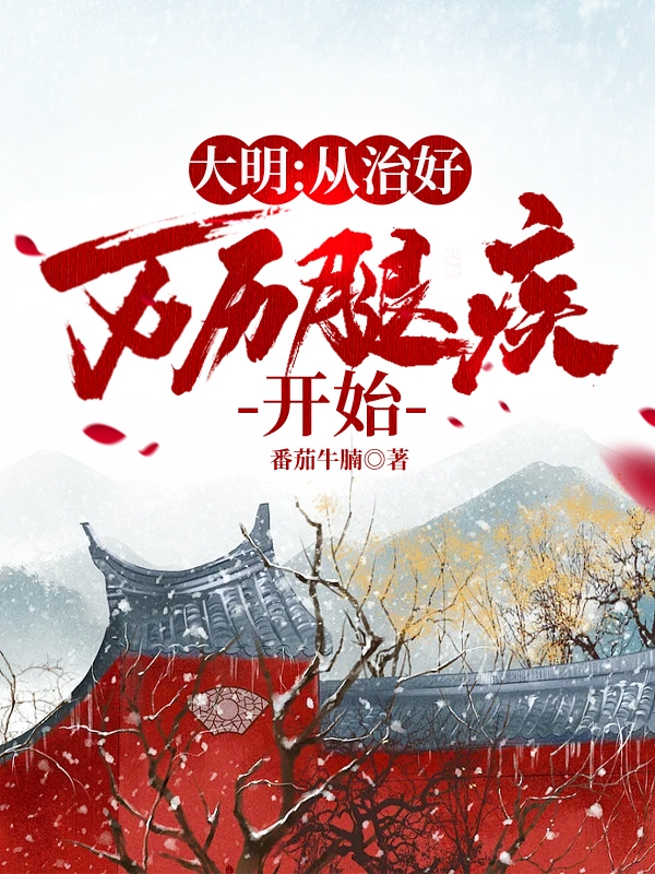 已完结小说《大明：从治好万历腿疾开始》最新章节