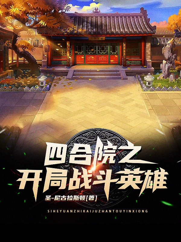 四合院之开局战斗英雄最新章节，四合院之开局战斗英雄免费阅读