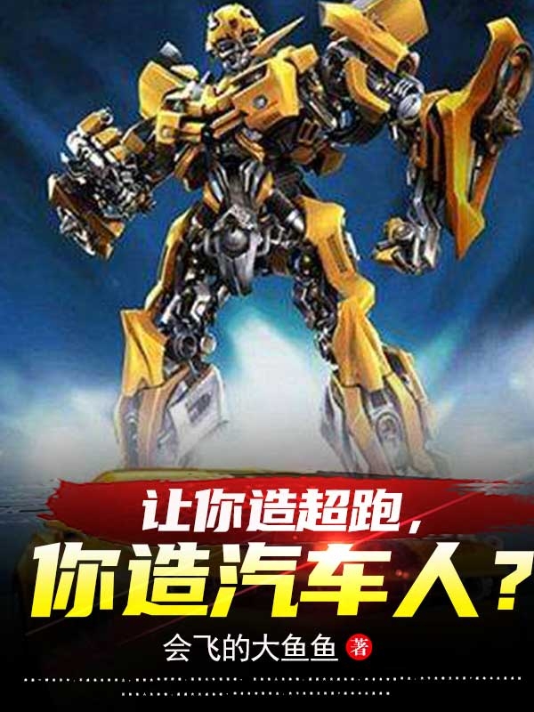 让你造超跑，你造汽车人？小说阅读，让你造超跑，你造汽车人？完整版