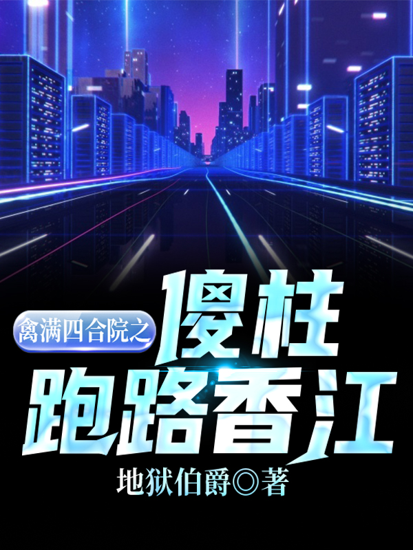 禽满四合院之傻柱跑路香江小说，禽满四合院之傻柱跑路香江全文在线阅读-优文网