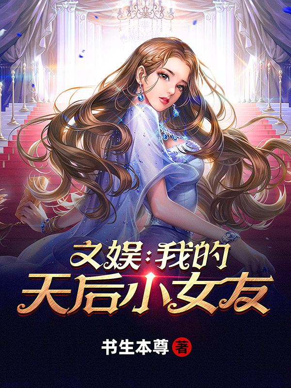 已完结小说《文娱：我的天后小女友》在线全文阅读