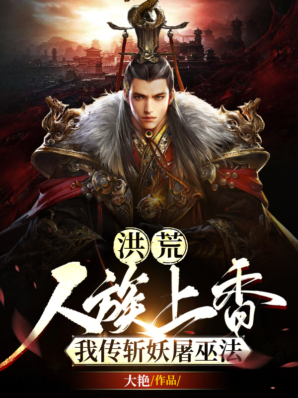 主角叫古渊小说洪荒：人族上香，我传斩妖屠巫法全文免费阅读