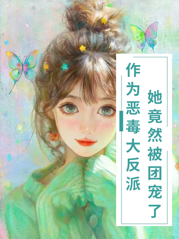 已完结小说《作为恶毒大反派，她竟然被团宠了》全章节在线阅读