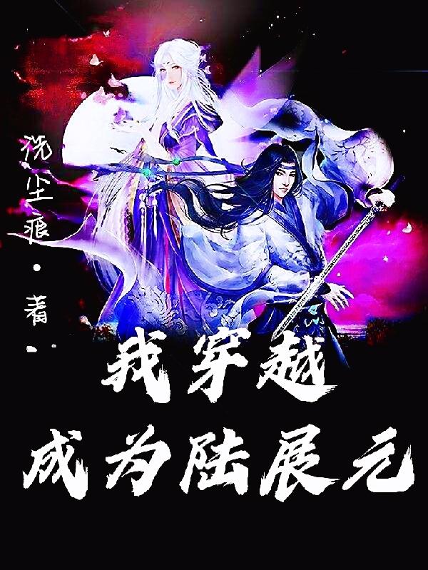 我穿越成为陆展元最新章节，我穿越成为陆展元免费阅读