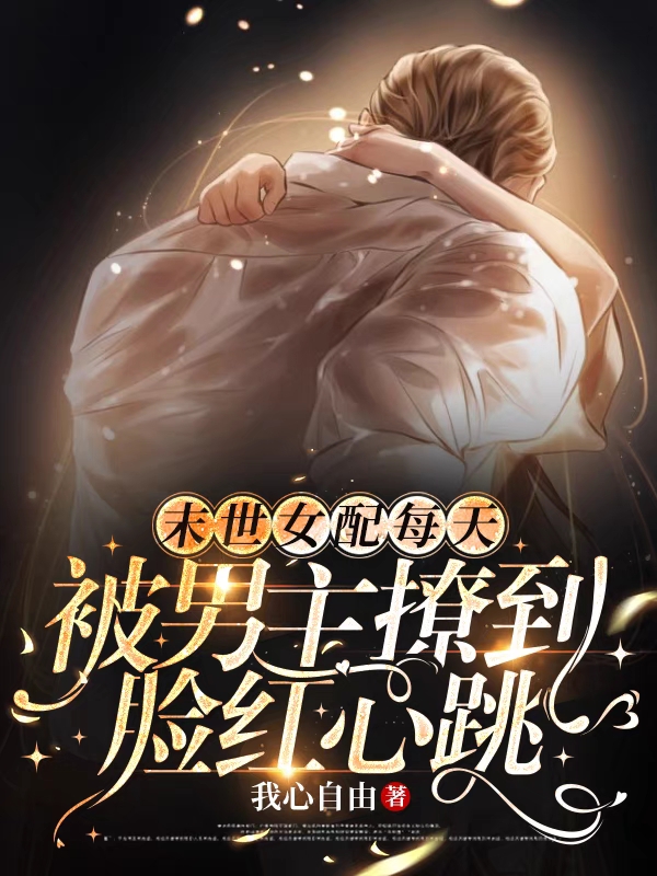 完整版《末世女配每天被男主撩到脸红心跳》全文阅读