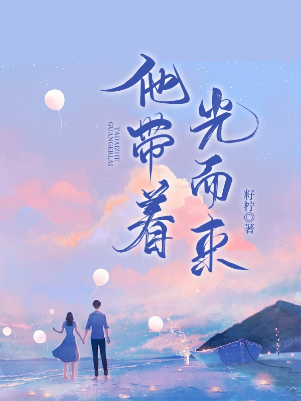 小说《他带着光而来》全文免费阅读