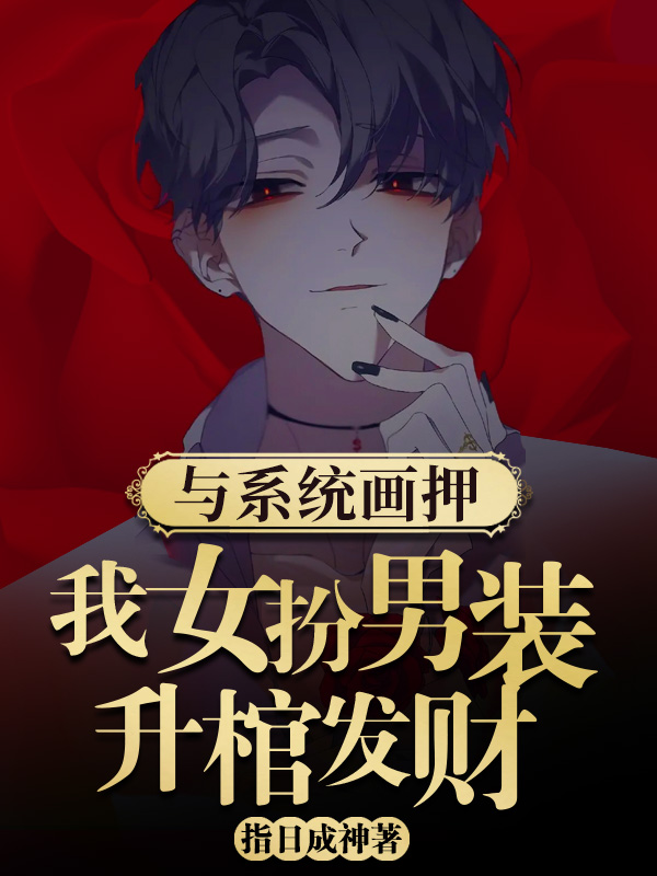 与系统画押，我女扮男装升棺发财小说，与系统画押，我女扮男装升棺发财全文在线阅读
