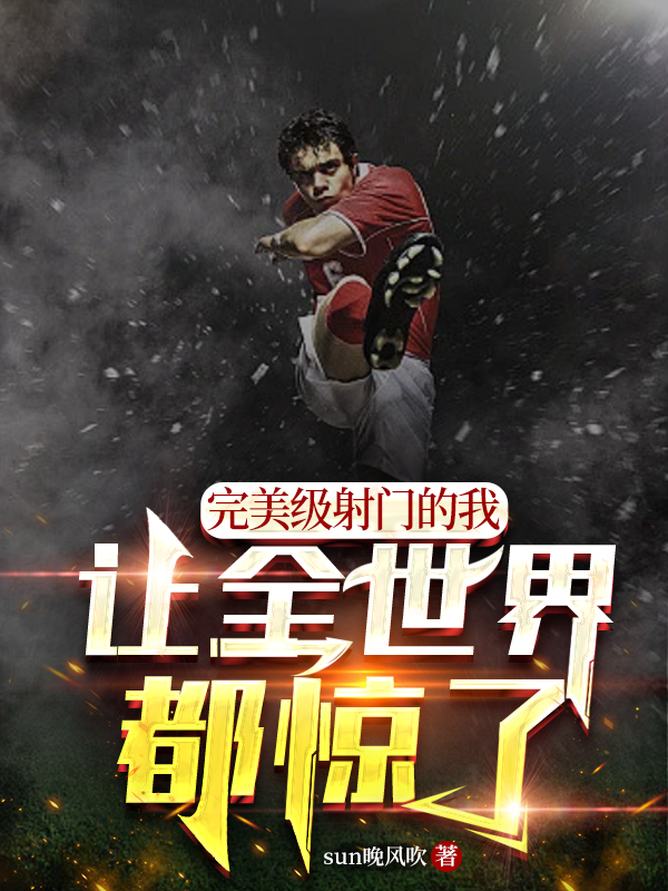 林冉完美级射门的我，让全世界都惊了小说在线推荐
