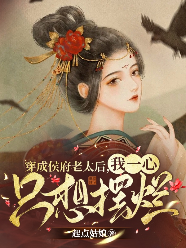 小说穿成侯府老太后，我一心只想摆烂洛奕奕在线阅读
