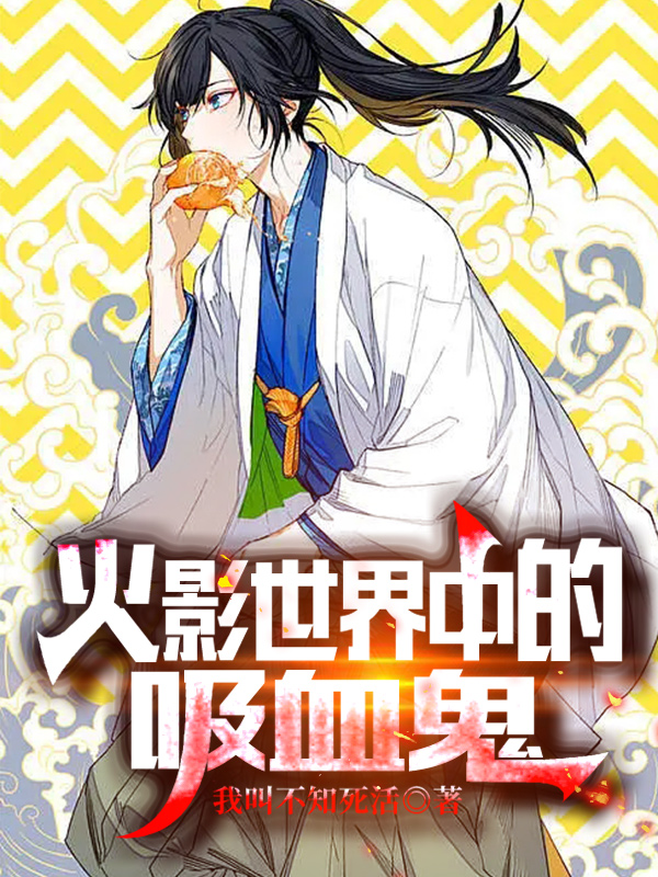 火影世界中的吸血鬼（羽生优树药师野乃宇）在线免费阅读-优文网