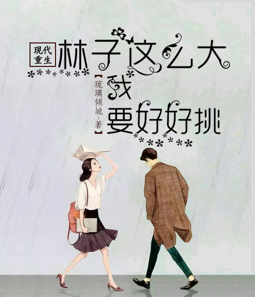 现代重生：林子这么大我要好好挑最新章节，现代重生：林子这么大我要好好挑免费阅读