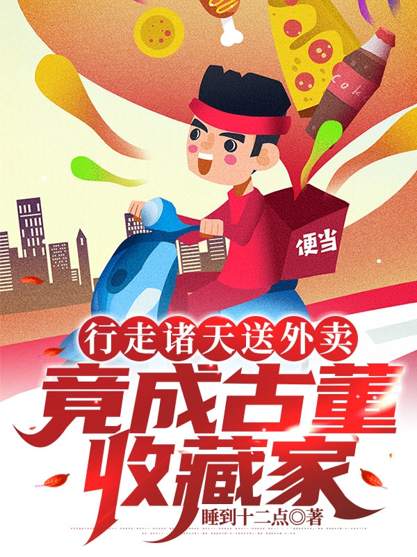 行走诸天送外卖，竟成古董收藏家最新章节（徐家山小说全文阅读）-够力荐小说推荐网