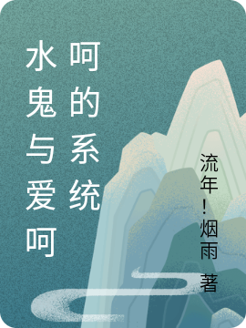 水鬼与爱呵呵的系统小说，水鬼与爱呵呵的系统全文在线阅读
