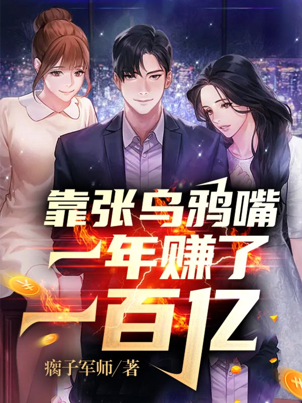 靠张乌鸦嘴，一年赚了一百亿今何年小说大结局免费试读