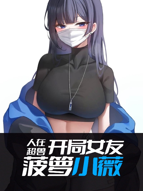 人在超兽：开局女友菠萝小薇最新章节阅读，上官轩小薇小说全文免费阅读