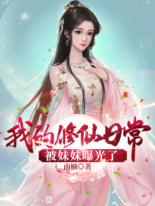 我的修仙日常被妹妹曝光了小说主角南楠全文章节免费在线阅读