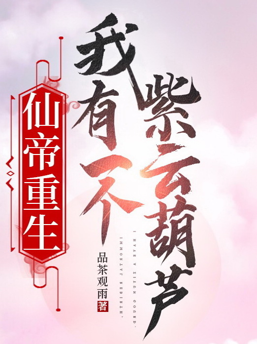 《仙帝重生，我有一个紫云葫芦》小说全文在线试读，《仙帝重生，我有一个紫云葫芦》最新章节目录-优文网