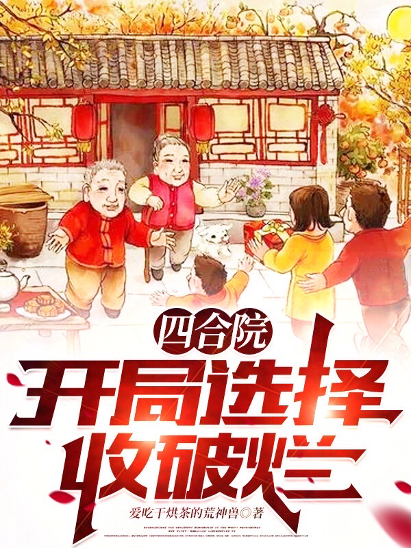 四合院： 开局选择收破烂全章节免费在线阅读，家平完结版