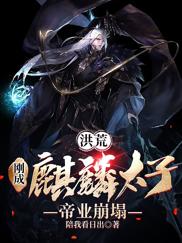 完整版《洪荒：刚成麒麟太子，帝业崩塌》免费阅读