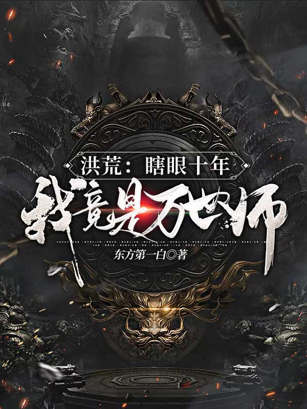 小说《洪荒：瞎眼十年，我竟是万世师？》在线全文阅读
