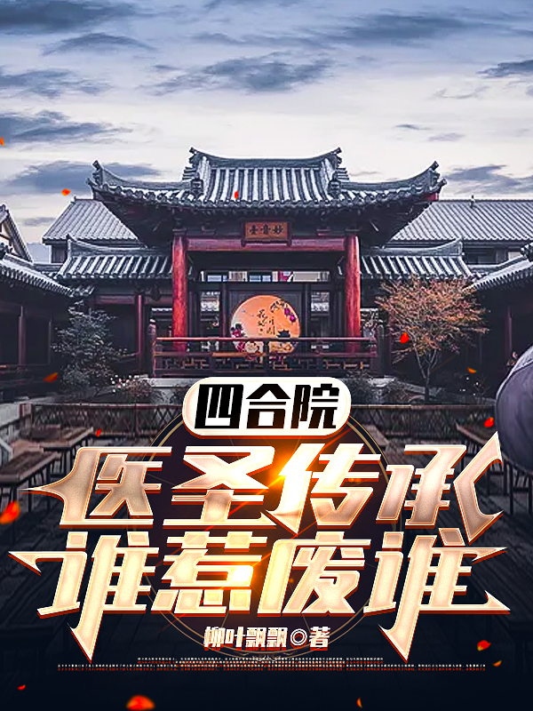 叶建国小说全文免费阅读四合院：医圣传承，谁惹废谁最新章节阅读