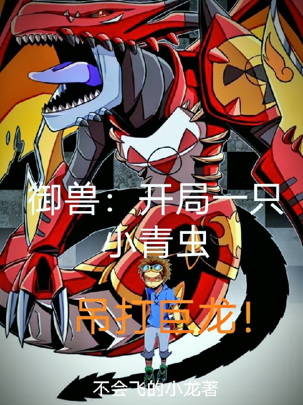 完整版《御兽：开局一只小青虫吊打巨龙》章节目录在线阅读-优文网